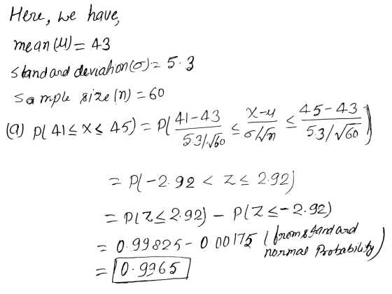 Here, we have mean (u) = 43 Standard deviation (0)2 5.3 Sample size (n) = 60 (9) PL 415 X< 45 11 41-43 X-4 45-437 = P(-2.92 <