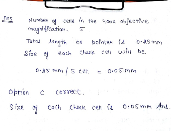 Ans Number of cells in the 400x objective magnification. 5 pointer is 0.25mm Size of each Cheek cell will be Total length 0.9