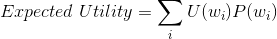 Expected \; Utility = \sum _{i} U(w_{i})P(w_{i}})