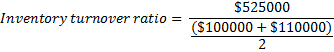 $525000 Inventory turnover ratio = ($100000+ $110000)