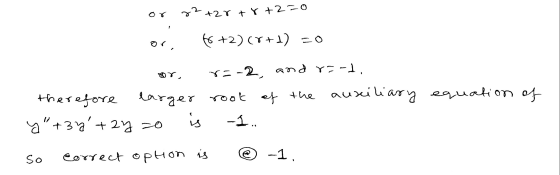 22 + 28+8+2=0 ༥ 0 or 66 +2)(8+1) =0 r3-2, and r=-1. therefore larger root of the auxiliary equation of y +37 +27 20 is -1. s