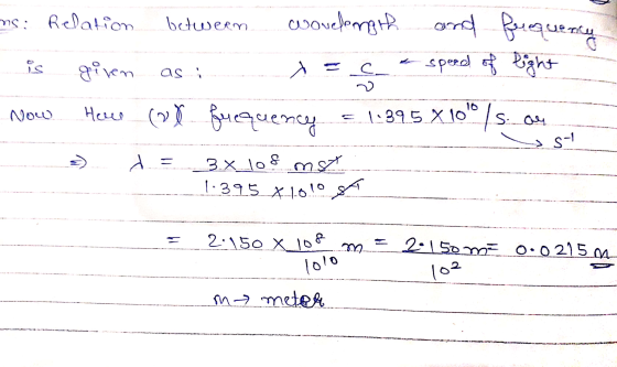 ns: Relation between wondength and frequency is given as : x = c - speed of light Now Helee B fuequency = 1.395 X 1010 |s ay