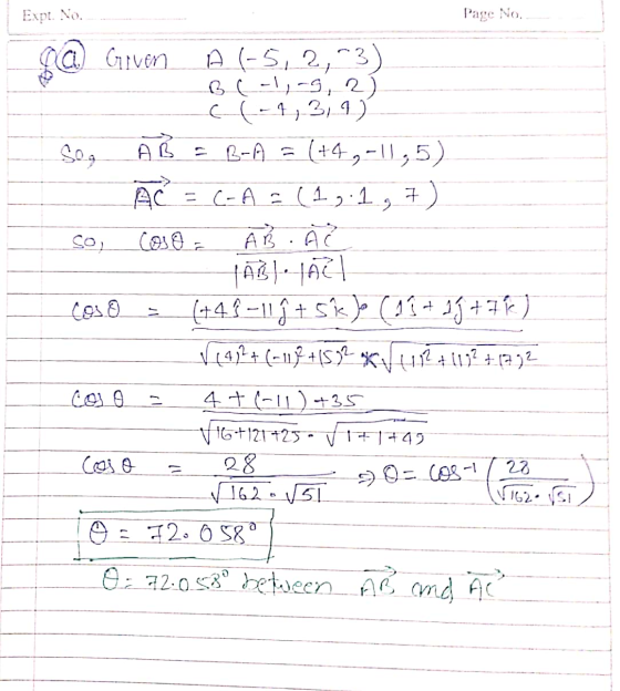 Expl. No. Page No. a) Given A (-5,2,-3) BL-1,-9, 2) (-4, 3, 9) Son AB = B-A = (+4,-11,5) AC = C-A = (1, 1, 7) so Coso = AR AC