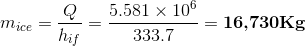 m_{ice}=\frac{Q}{h_{if}}=\frac{5.581\times 10^{6}}{333.7}=\textbf{16,730Kg}
