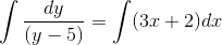 \int \dfrac{dy}{(y-5)}=\int (3x+2)dx