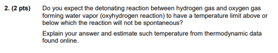 2. (2 pts) Do you expect the detonating reaction between hydrogen gas and oxygen gas forming water vapor (oxyhydrogen reactio