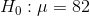 Ho : μ = 82