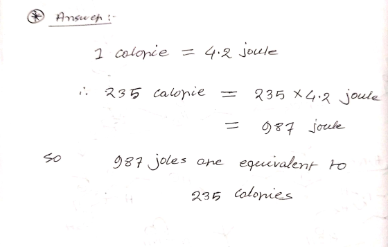 Answer: I colonie = 4.2 joule i 235 calonie = 235 X4:2 joule = 987 joule 987 joles are equivalent to 235 colonies so