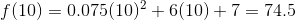 f(10)=0.075(10)^2+6(10)+7=74.5