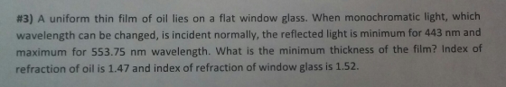 #3) A uniform thin film of oil lies on a flat window glass. when monochromatic light, which wavelength can be changed, is inc