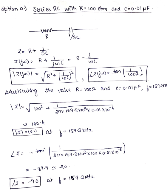 option a.) Series RC with R= 100 ohm and C=0.01 uf. th /sc. R R Zz Rt sc jwe I zijwi R2+ Hec) z (jw) R + WC Lzijw)= tan | loc