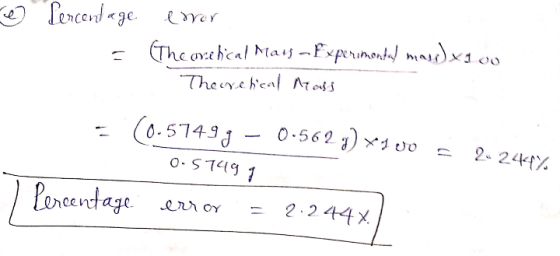 e Percentage = error (Theovehical Mars - Experimental mas)x100 - Theoretical Mass 2.244% - (0.57493 - 0-5623) x 100 = 0.5749g