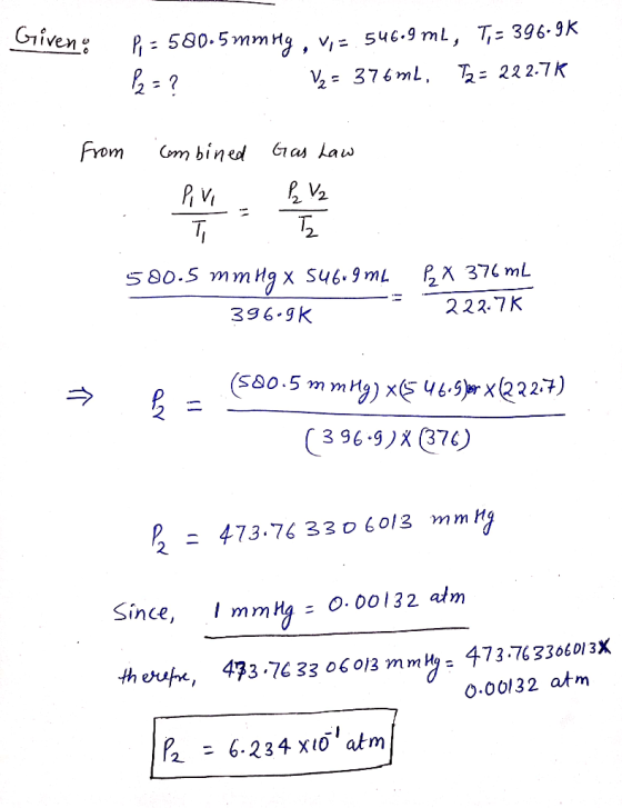 Given: P 580.5 mmHg.V;= 546.9 ml, T;= 396.9K P = ? V = 376m1, T = 222.7K from combined Gas Law Puhh 580.5 mm Hg x 546.9mm 396