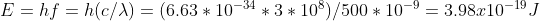 E=hf = h(c/\lambda) = (6.63*10^{-34}* 3*10^8)/500*10^{-9} = 3.98x10^{-19} J