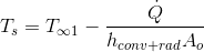 T_{s}=T_{\infty 1}-\frac{\dot{Q}}{h_{conv+rad}A_{o}}