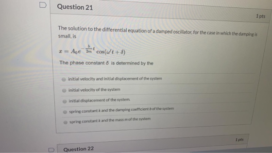 Question 21 1 pts The solution to the differential equation of a damped oscillator, for the case in which the damping is smal