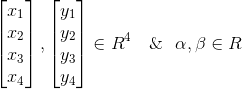 \begin{bmatrix} x_1\\x_2 \\x_3\\x_4 \end{bmatrix} ,\begin{bmatrix} y_1\\y_2 \\y_3\\y_4 \end{bmatrix} \in R^4 \ \ \ \& \ \ \alpha,\beta\in R