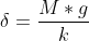 \delta = \frac{M*g}{k }