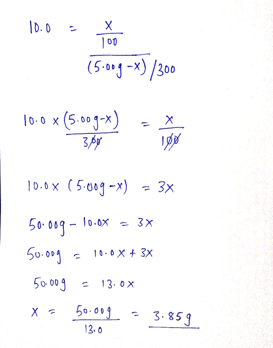 10.0 - (5.00g -X)/300 10.0 x(5.009-x) = مرد 10.0x (5.009-x) = 3x 50.00g - 10.0% = 3 50.oog E 10.0x + 3x = 13.0x 50.00g X = 50