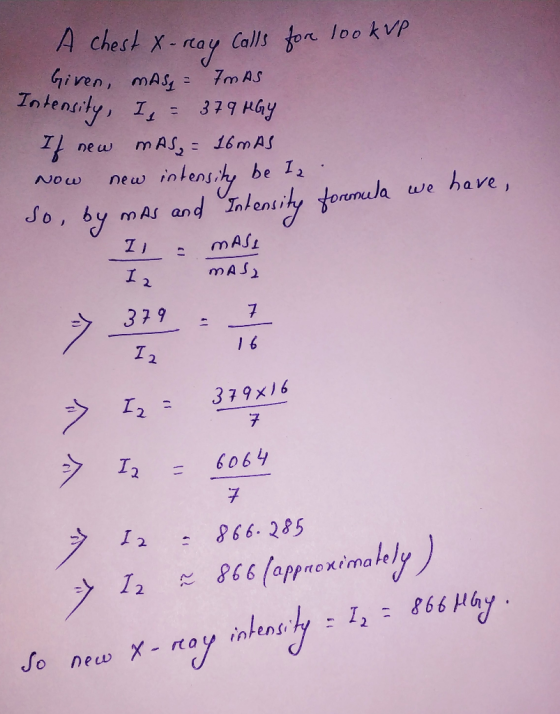 A chest x-reay Calls for lookup Given, mAsg = Fm AS Intensity, I = 379 MGY If new mAS = 16 m AS Now new intensity be la So, b