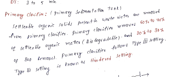 DT: 3 to 5 min. Primary clarifies : primary sedimentation tanks settleable organic so from poimory clan leable organic soli
