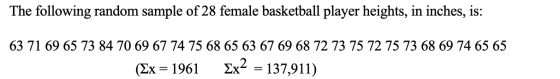 The following random sample of 28 female basketball player heights, in inches, is: 63 71 69 65 73 84 70 69 67 74 75 68 65 63