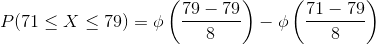 P(71\leq X\leq 79)=\phi \left ( \frac{79-79}{8} \right )-\phi \left ( \frac{71-79}{8} \right )