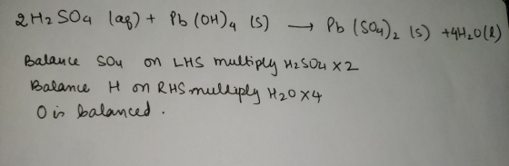 2H2SO4 (aq) + Pb (OH)4 (5) Pb (SO4)2 (s) +4H20 (1) Balance sou on LHS multiply H2SO2 X2 Balance H on RHS multiply H2O 4 O is