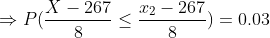 \Rightarrow P(\frac{X-267}{8}\leq \frac{x_2-267}{8}) = 0.03