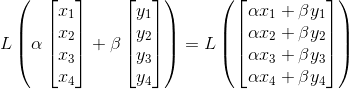 L\left (\alpha\begin{bmatrix} x_1\\x_2 \\x_3\\x_4 \end{bmatrix} +\beta \begin{bmatrix} y_1\\y_2 \\y_3\\y_4 \end{bmatrix} \right )=L\left ( \begin{bmatrix} \alpha x_1+\beta y_1\\ \alpha x_2+\beta y_2 \\ \alpha x_3+\beta y_3 \\ \alpha x_4+\beta y_4 \end{bmatrix} \right )