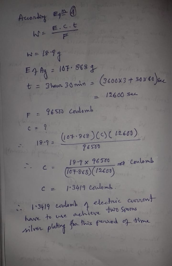 According Egh 0 We E.c.t W = 1899 Ef Ag = 187.868 g t = 3 hour 30 min = (3600x3 + 30 x 60 sec a = 12600 see F = 96500 conlomb