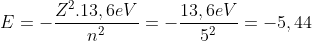 E=-\frac{Z^{2}.13,6eV}{n^{2}}=-\frac{13,6eV}{5^{2}}=-5,44