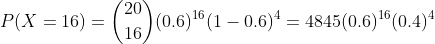 P(X =16) =\binom{20}{16}(0.6)^{16}(1-0.6)^{4} = 4845(0.6)^{16}(0.4)^{4}