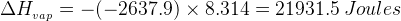 \dpi{120} {\Delta H___{{vap}}}=-(-2637.9)\times 8.314=21931.5 \: Joules