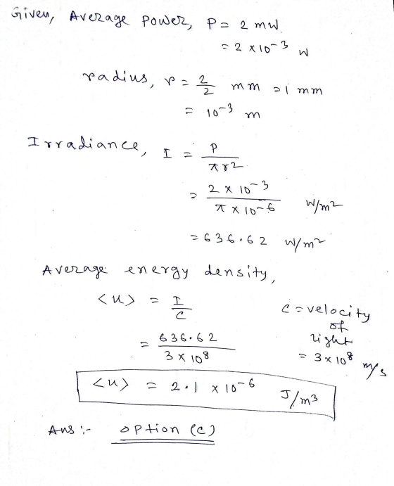 Given, Average power, P= 2 mw 52 x 10-3 Σ radius, p= 2 2 mm a imm 1) 10-3 Irradiance, I P ar? 2 x 10-3 V X x 10-6 W/m2 - 636.