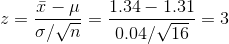 z=\frac{\bar{x}-\mu}{\sigma/\sqrt{n}}=\frac{1.34-1.31}{0.04/\sqrt{16}}=3