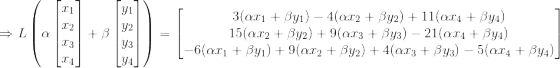 \Rightarrow L\left (\alpha\begin{bmatrix} x_1\\x_2 \\x_3\\x_4 \end{bmatrix} +\beta \begin{bmatrix} y_1\\y_2 \\y_3\\y_4 \end{bmatrix} \right )= \begin{bmatrix} 3(\alpha x_1+\beta y_1)-4(\alpha x_2+\beta y_2)+11(\alpha x_4+\beta y_4)\\15( \alpha x_2+\beta y_2)+9(\alpha x_3+\beta y_3)-21(\alpha x_4+\beta y_4) \\ -6(\alpha x_1+\beta y_1)+9( \alpha x_2+\beta y_2)+4(\alpha x_3+\beta y_3) -5 (\alpha x_4+\beta y_4) \end{bmatrix}