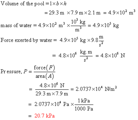 Volume of the pool = 1 xb × -29.3m x7.9 mx2.1 m - 4.9x102 m3 103 kg mass ofwater 4.9×102 m × = 4.9×105 kg Force exerted by wa