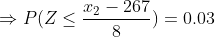 \Rightarrow P(Z \leq \frac{x_2-267}{8}) = 0.03