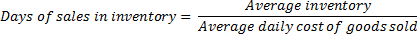 Days of sales in inventory = Average inventory Average daily cost of goods sold