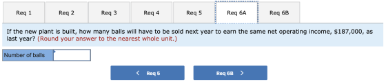 Req 1 Req 1 Req 2 Req3 Req 4 Reg4 Req 5 Req 6a Req 6B If the new plant is built, how many balls will have to be sold next yea