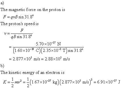 a) The magnetic force on the proton is F =qvBs1 n 31.80 The protons speedis qB sin 31.8 5.70x10-17 N 1.60×10-19 c)(2.35×10-3