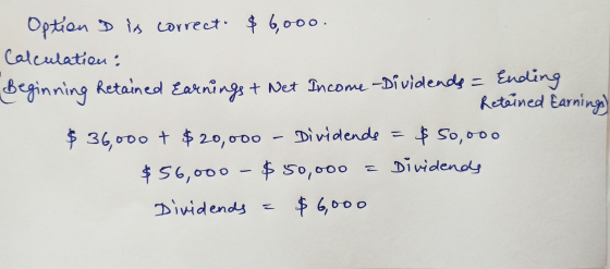 M Optien D is correct. $6,000. Calculation: Beginning Retained Earnings + Net Income - Dividends - Ending Retained Earning) $