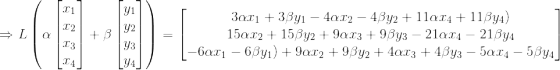 \Rightarrow L\left (\alpha\begin{bmatrix} x_1\\x_2 \\x_3\\x_4 \end{bmatrix} +\beta \begin{bmatrix} y_1\\y_2 \\y_3\\y_4 \end{bmatrix} \right )= \begin{bmatrix} 3\alpha x_1+3\beta y_1-4\alpha x_2-4\beta y_2+11\alpha x_4+11\beta y_4)\\15 \alpha x_2+15\beta y_2+9\alpha x_3+9\beta y_3-21\alpha x_4-21\beta y_4 \\ -6\alpha x_1-6\beta y_1)+9 \alpha x_2+9\beta y_2+4\alpha x_3+4\beta y_3 -5 \alpha x_4-5\beta y_4 \end{bmatrix}