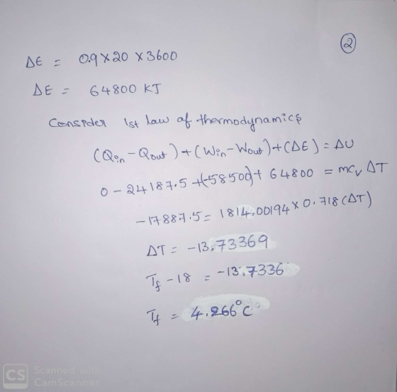 DE = 0.9x20 X3600 DE = 64800 KJ Consider ist law of thermodynamics (Qon - Qout )+(Win-Wow ) + (DE) = AU 0-24187.5 +-58500+ 64