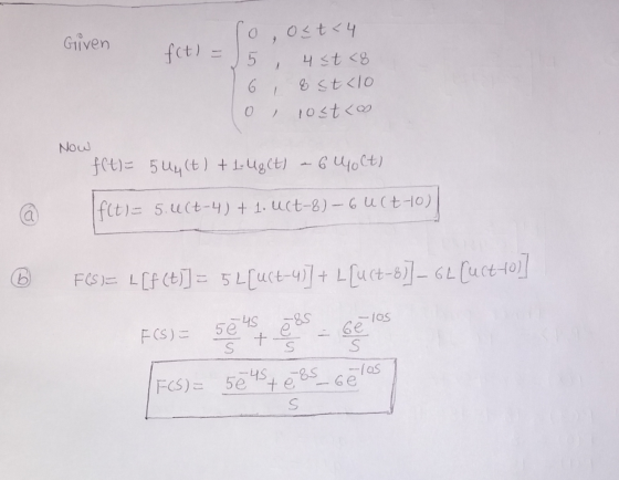 Given f(t) = loost<4 4 < t <8 6 ; & stalo O, rosto Now f(t)= 5U4(t) + 1.48(t) - 640Ct) = 5.uct-4) + 1. uct-8) 6uct-10) 6 FCS)