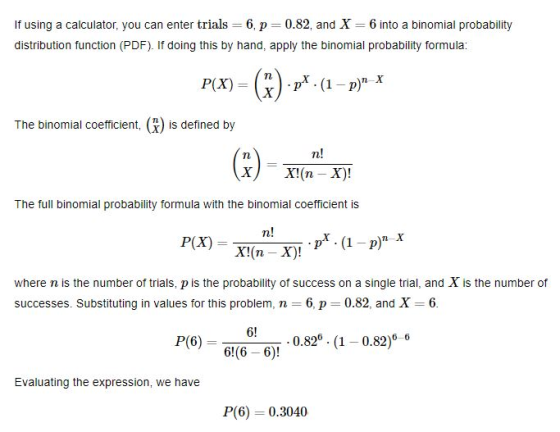 If using a calculator, you can enter trials = 6, p=0.82, and X = 6 into a binomial probability distribution function (PDF). I