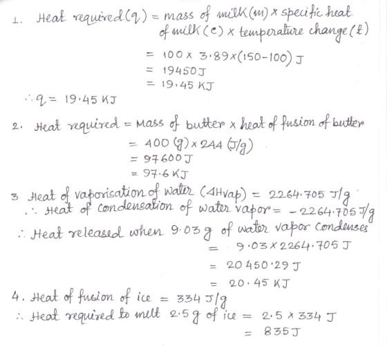 Heat required(9) = mass of nilk (m) x specitic heat f milk Ce) x temporatine change () 100x 3.89x(150-100) J = 19450J - 19.45