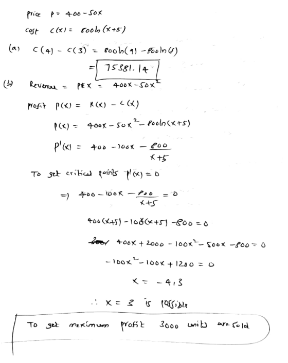 price p = 400-sox cost ((x)= sooln (x+5) (a) C(4) - ((3) = Pool(9) - Booln () 75381.14 (32 Revenue P* x = 400x-50 x profit P(