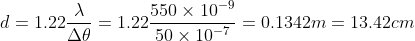 d = 1.22\frac{\lambda}{\Delta \theta} = 1.22\frac{550\times 10^{-9}}{50\times 10^{-7}} = 0.1342 m = 13.42 cm